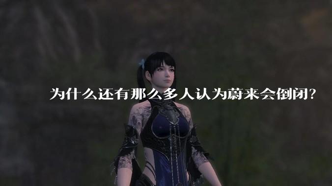 为什么还有那么多人认为蔚来会倒闭？