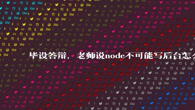 毕设答辩，老师说node不可能写后台怎么办?