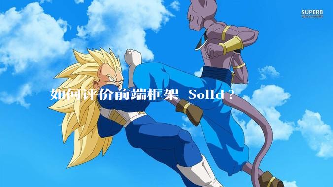 如何评价前端框架 Solid?