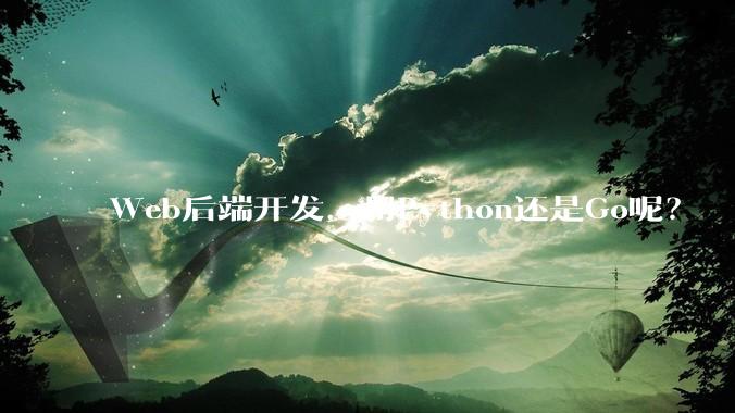Web后端开发，用Python还是Go呢？