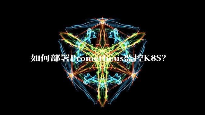 如何部署Prometheus监控K8S？