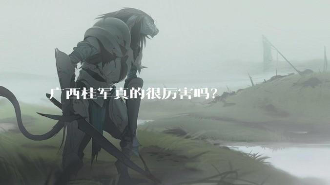 广西桂军真的很厉害吗？