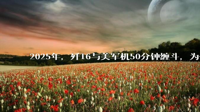 2025年，歼16与美军机50分钟缠斗，为什么知乎上没有任何消息？