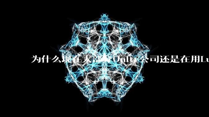 为什么现在大部分Unity公司还是在用Lua热更新？