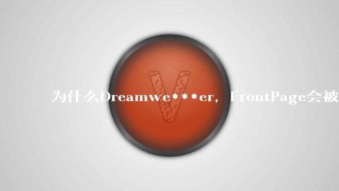 为什么Dreamwe***er，FrontPage会被淘汰？