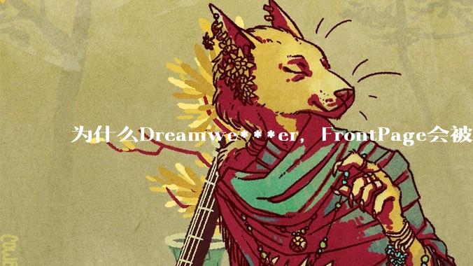 为什么Dreamwe***er，FrontPage会被淘汰？
