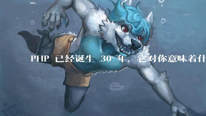PHP 已经诞生 30 年，它对你意味着什么？