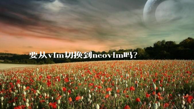 要从vim切换到neovim吗？