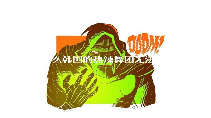 为什么韩国的热辣舞团无法征服中国的男性市场？？