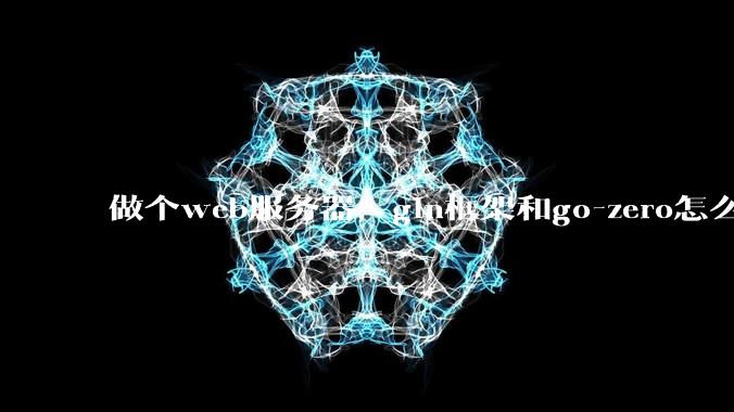 做个web服务器，gin框架和go-zero怎么选？