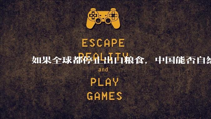 如果全球都停止出口粮食，中国能否自给自足？