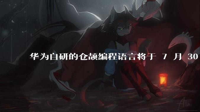 华为自研的仓颉编程语言将于 7 月 30 日开源，这款语言将如何影响未来的开发趋势？