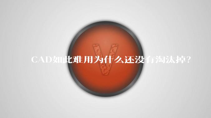 CAD如此难用为什么还没有淘汰掉？