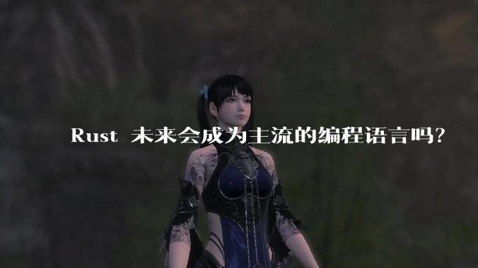 Rust 未来会成为主流的编程语言吗？