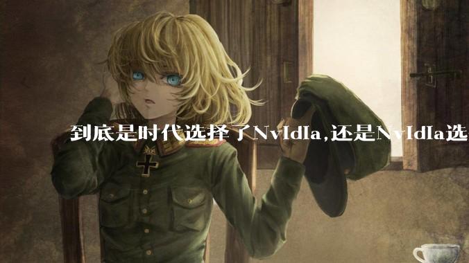 到底是时代选择了Nvidia,还是Nvidia选择了时代？