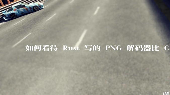 如何看待 Rust 写的 PNG 解码器比 C 实现更快？
