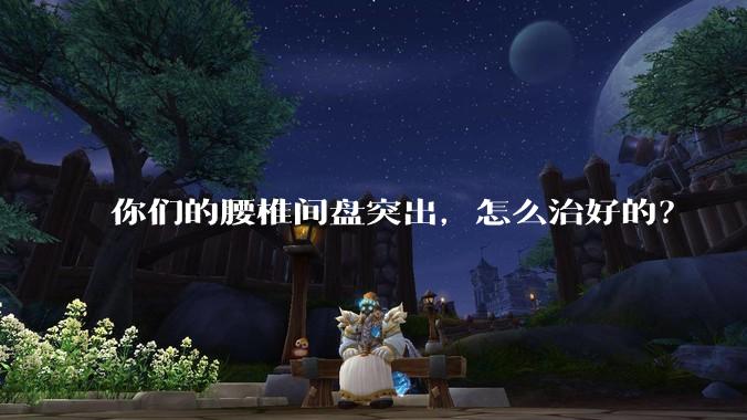 你们的腰椎间盘突出，怎么治好的？