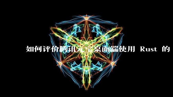 如何评价腾讯元宝桌面端使用 Rust 的 Tauri 框架？