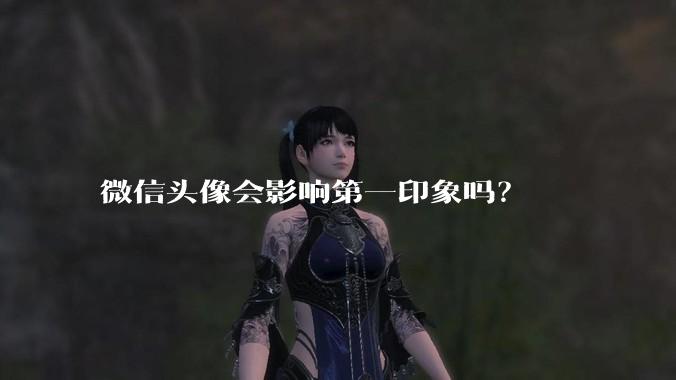微信头像会影响第一印象吗？