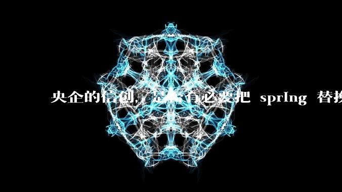 央企的信创，是否有必要把 spring 替换成国产的 solon ？
