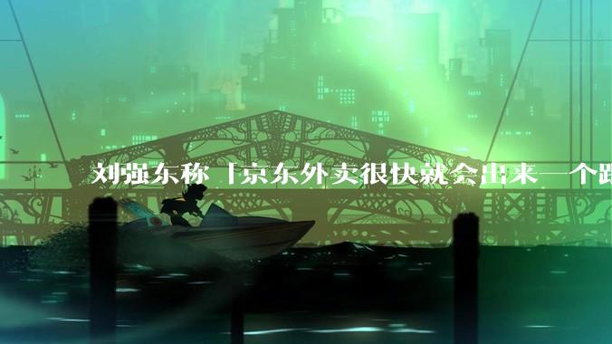刘强东称「京东外卖很快就会出来一个跟美团完全不同的商业模式」，如何看待此回应？