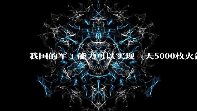 我国的军工能力可以实现一天5000枚火箭弹连着炸三个月吗？