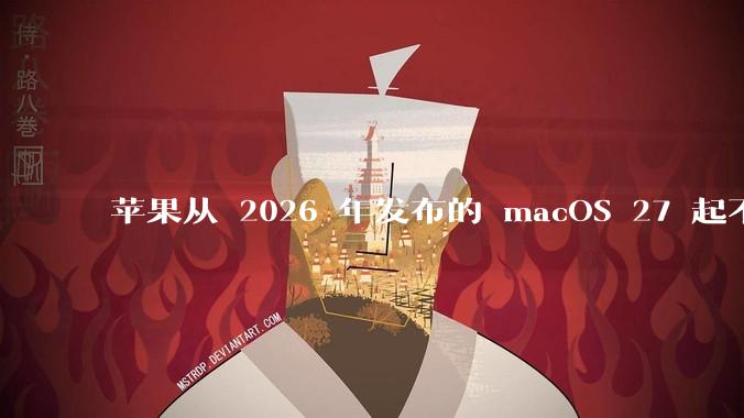 苹果从 2026 年发布的 macOS 27 起不再兼容任何 Intel Macs，这背后原因有哪些？