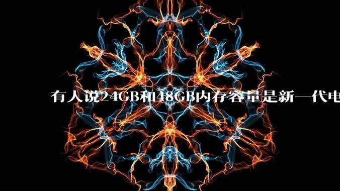 有人说24GB和48GB内存容量是新一代电脑平台最均衡的方案，真的是这样吗？电脑内存应该如何选？