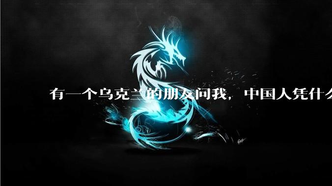 有一个乌克兰的朋友问我，中国人凭什么能享受和平，我该怎么说？
