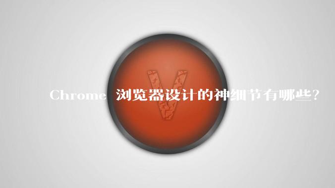 Chrome 浏览器设计的神细节有哪些？