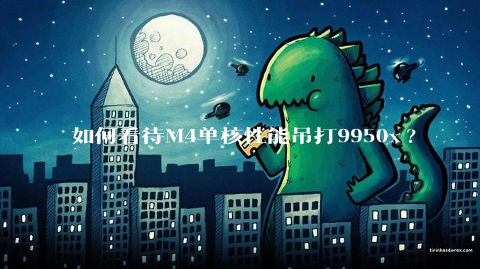 如何看待M4单核性能吊打9950x?
