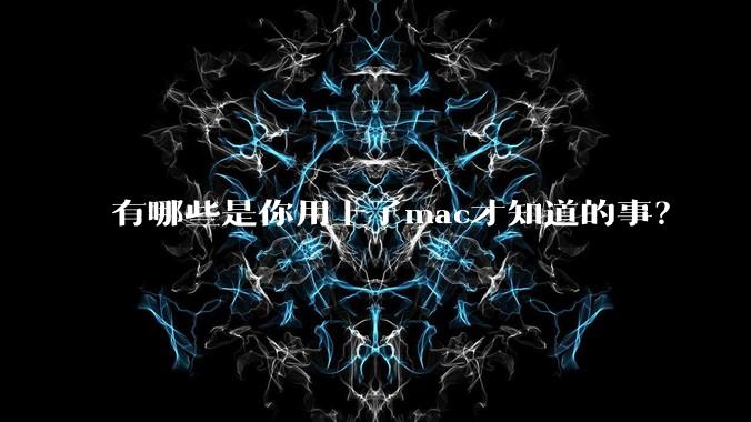 有哪些是你用上了mac才知道的事？