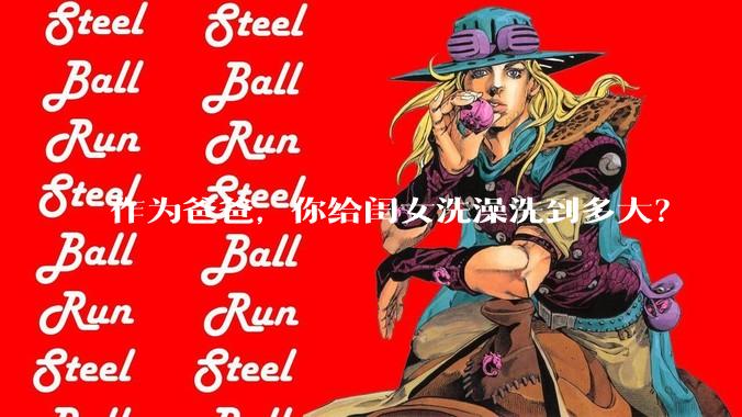 作为爸爸，你给闺女洗澡洗到多大？