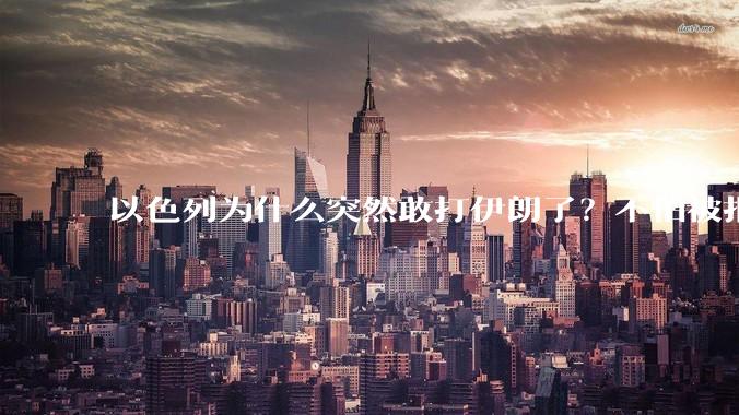 以色列为什么突然敢打伊朗了？不怕被报复？