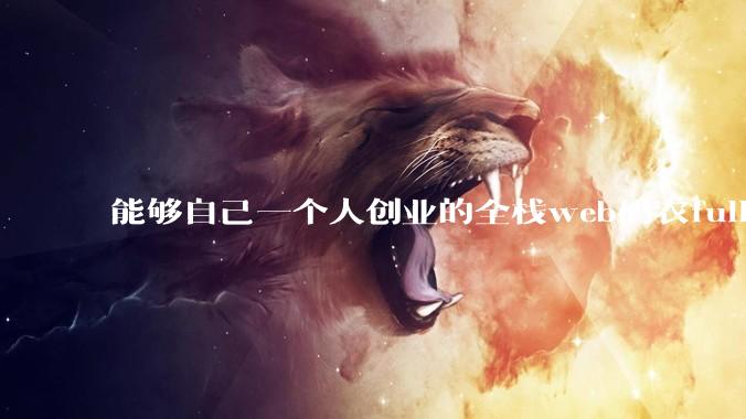 能够自己一个人创业的全栈web码农fullstack developer要会哪些技术？