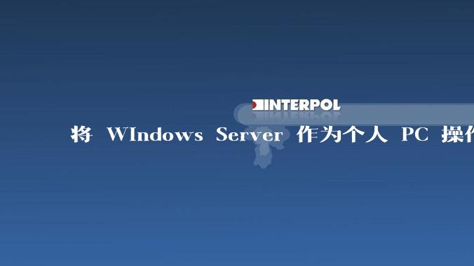 将 Windows Server 作为个人 PC 操作系统来用是怎样的体验？