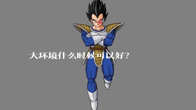 大环境什么时候可以好？