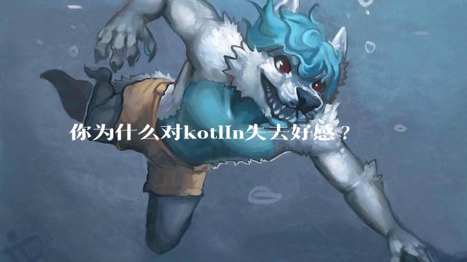 你为什么对kotlin失去好感?