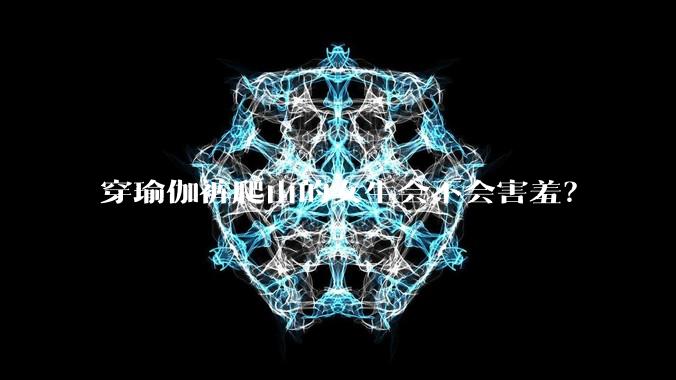 穿瑜伽裤爬山的女生会不会害羞？