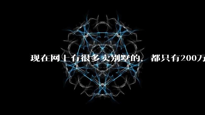 现在网上有很多卖别墅的，都只有200万，这个是真的吗？