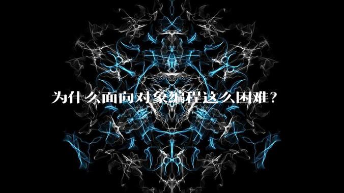 为什么面向对象编程这么困难？