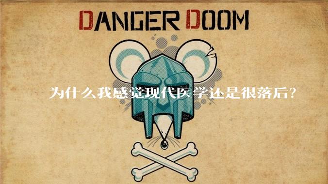 为什么我感觉现代医学还是很落后？