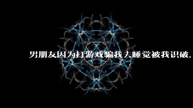 男朋友因为打游戏骗我去睡觉被我识破，然后我提了分手，他同意了，问问男孩子们他怎么想的？