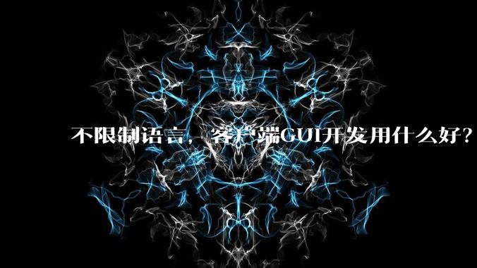 不限制语言，客户端GUI开发用什么好？