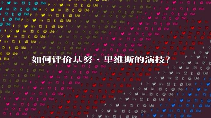 如何评价基努•里维斯的演技？