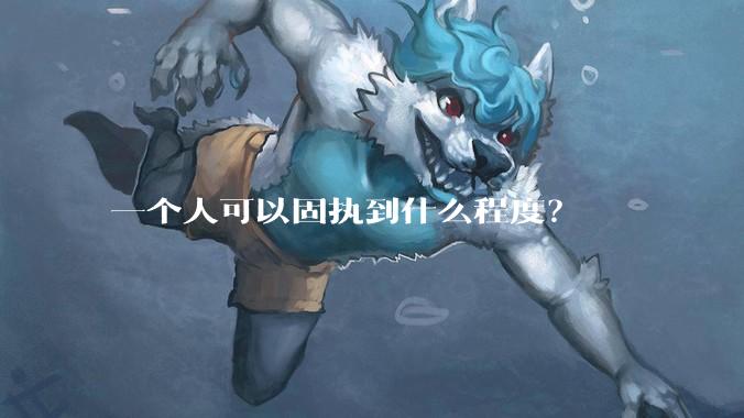 一个人可以固执到什么程度？