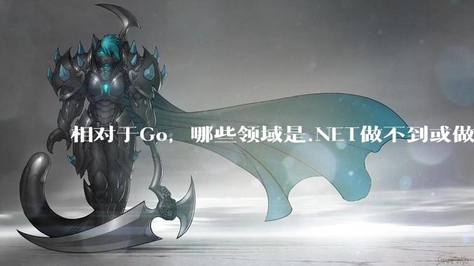 相对于Go，哪些领域是.NET做不到或做不好的?