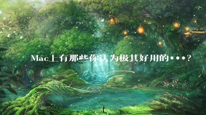 Mac上有那些你认为极其好用的***？