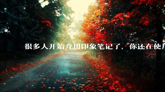 很多人开始弃用印象笔记了，你还在使用印象笔记吗？