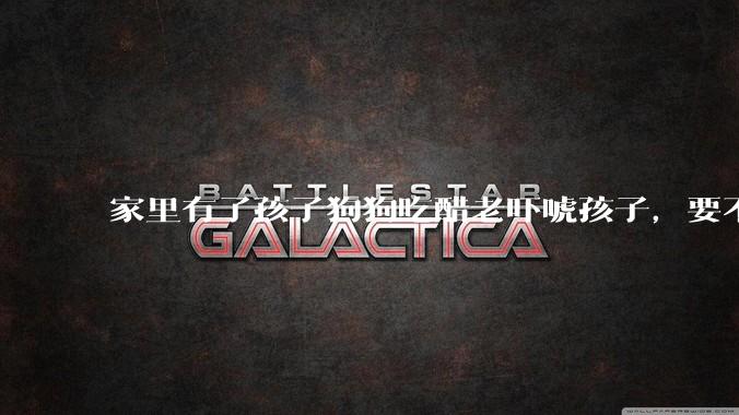 家里有了孩子狗狗吃醋老吓唬孩子，要不要把狗狗卖掉？